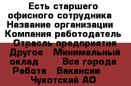 Есть старшего офисного сотрудника › Название организации ­ Компания-работодатель › Отрасль предприятия ­ Другое › Минимальный оклад ­ 1 - Все города Работа » Вакансии   . Чукотский АО